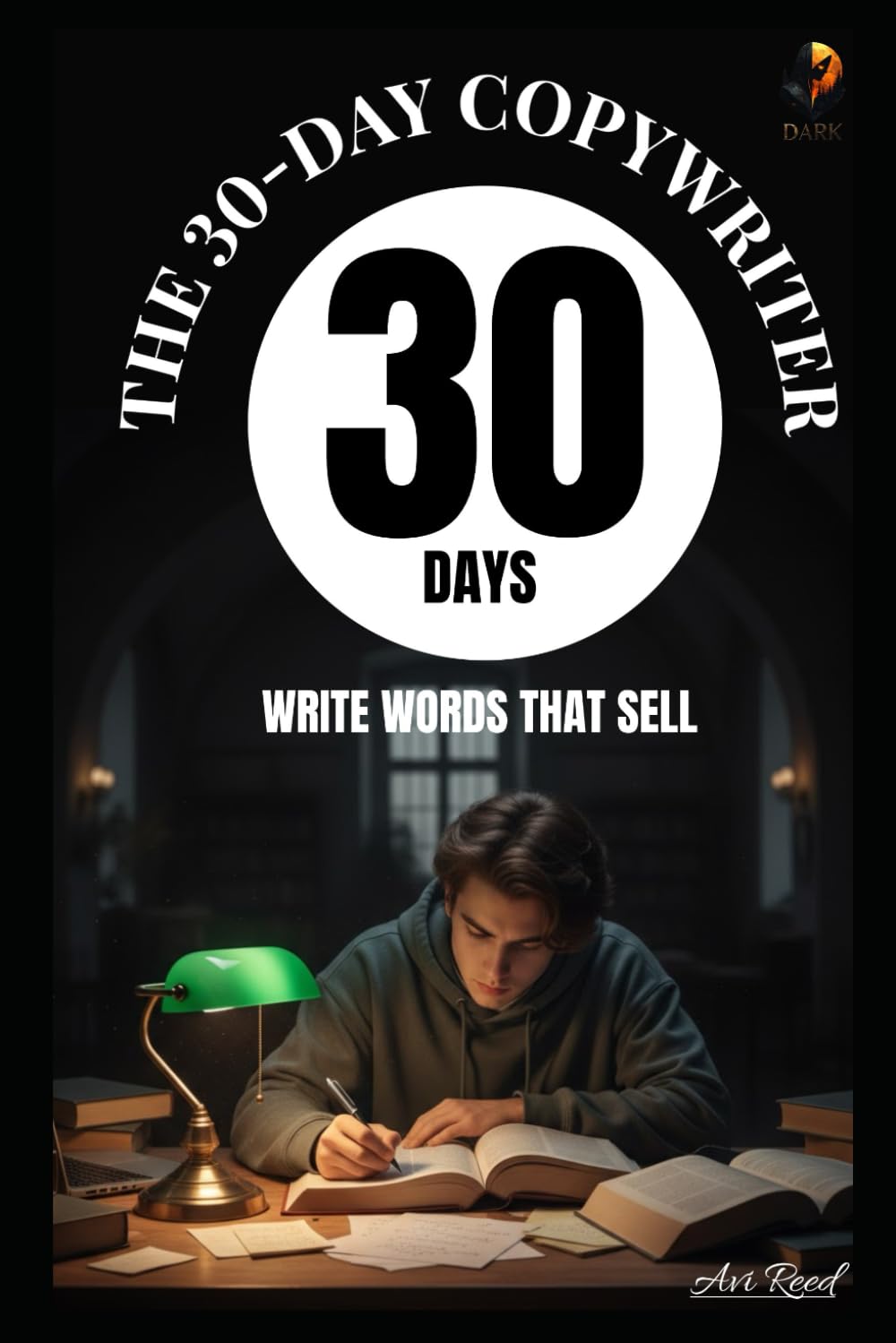The 30-Day Copywriter: Write Words That Sell: A Step-by-Step Workbook to Master Persuasion, Content Marketing, and Sales Writing in 10 Minutes a Day