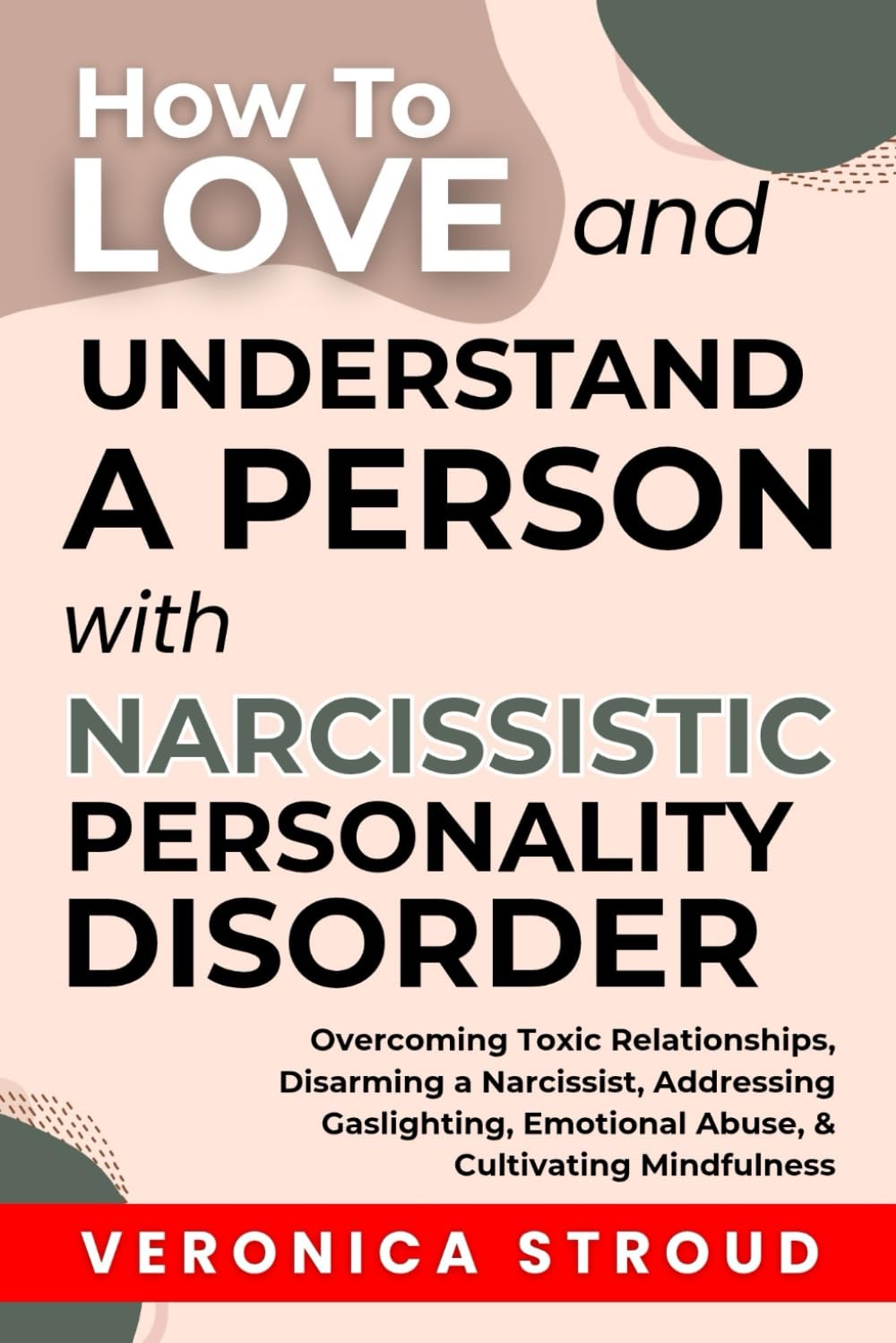 How To Love and Understand a Person With Narcissistic Personality Disorder: Overcoming Toxic Relationships, Disarming a Narcissist, Addressing Gaslighting, Emotional Abuse, & Cultivating Mindfulness