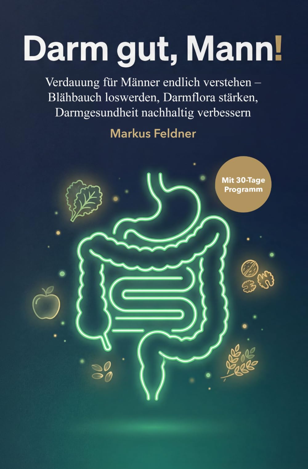 Darm gut, Mann! Verdauung für Männer endlich verstehen – Blähbauch loswerden, Darmflora stärken, Darmgesundheit nachhaltig verbessern: Mit 30-Tage-Programm