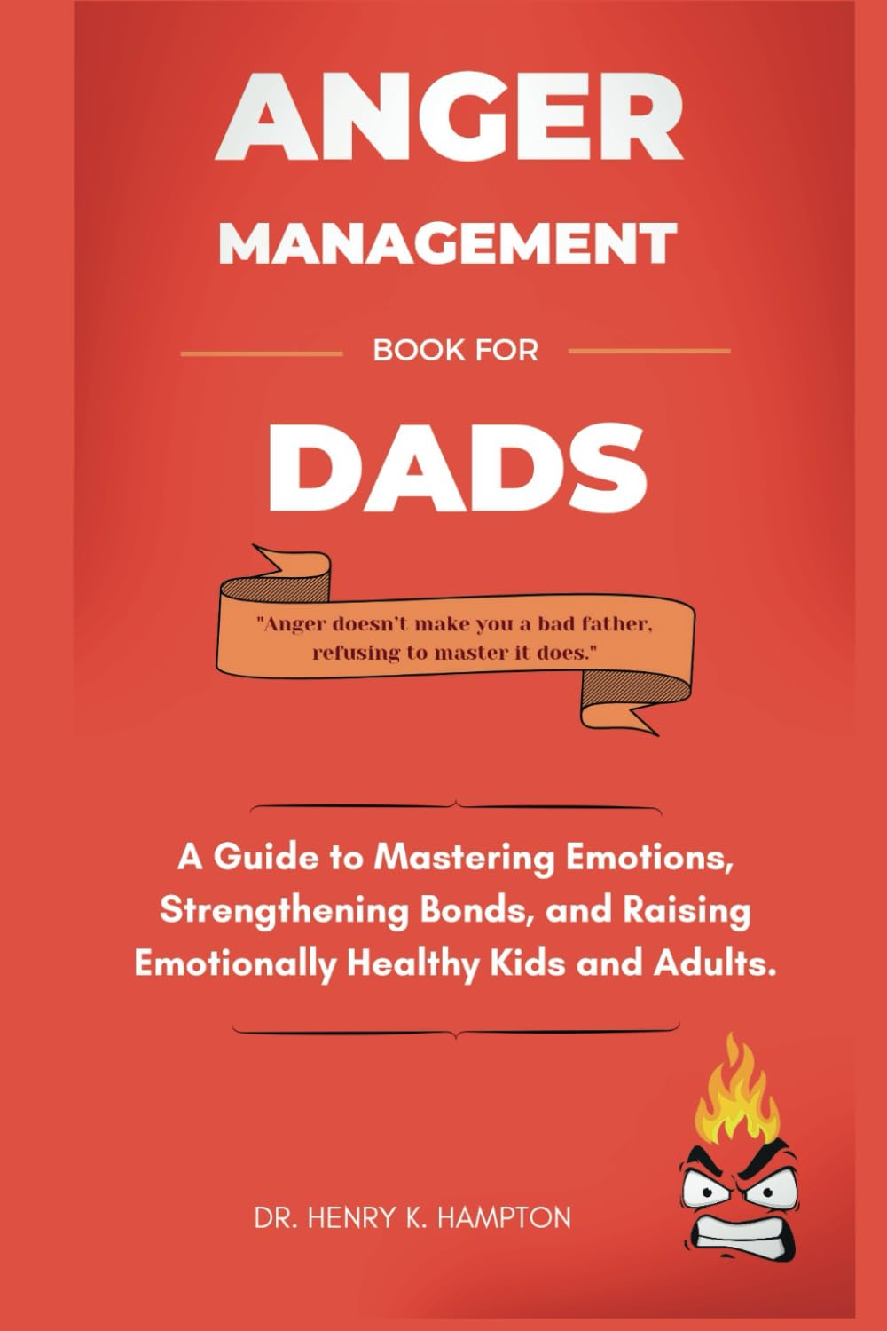 Anger Management Book for Dads: A Guide to Mastering Emotions, Strengthening Bonds, and Raising Emotionally Healthy Kids and Adults. (Understanding human emotions)