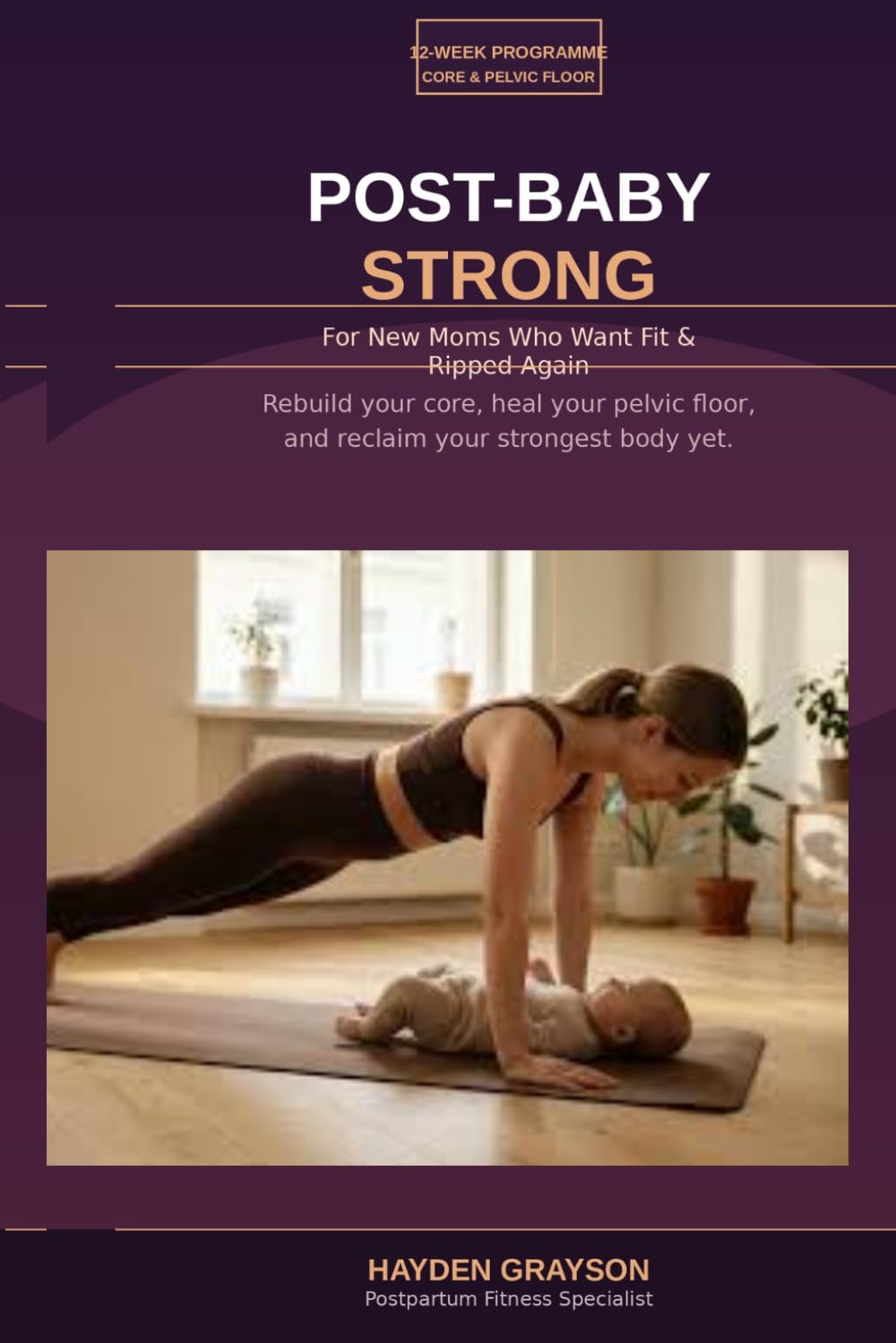 POST-BABY STRONG: 12-Week Core & Pelvic Floor Fitness Plan for New Moms Who Want Fit & Ripped Again