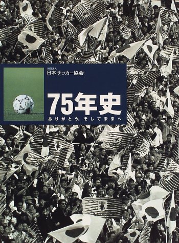 財団法人日本サッカー協会75年史: ありがとうそして未来へ | 日本