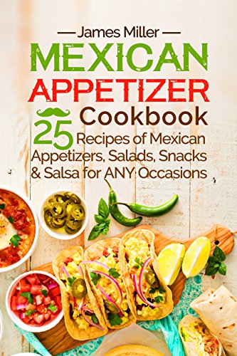 Mexican Appetizer Cookbook: 25 recipes of Mexican Appetizers, Salads, Snacks & Salsa for ANY Occasions