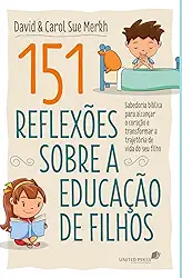 151 Reflexões sobre a educação de filhos: Sabedoria bíblica para alcançar o coração e transformar a trajetória de vida do seu filho
