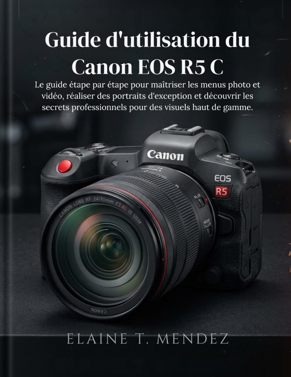 Guide d'utilisation du Canon EOS R5 C: Le guide étape par étape pour maîtriser les menus photo et vidéo, réaliser des portraits d'exception et ... pour des visuels haut de gamme.