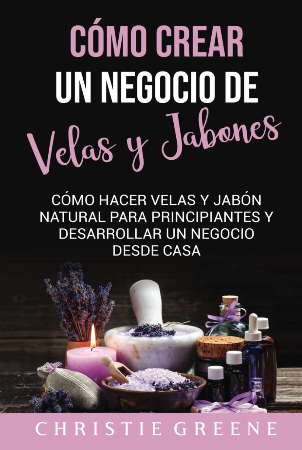 Cómo crear un negocio de velas y jabones: Cómo hacer velas y jabón natural para principiantes y desarrollar un negocio desde casa (Spanish Edition)