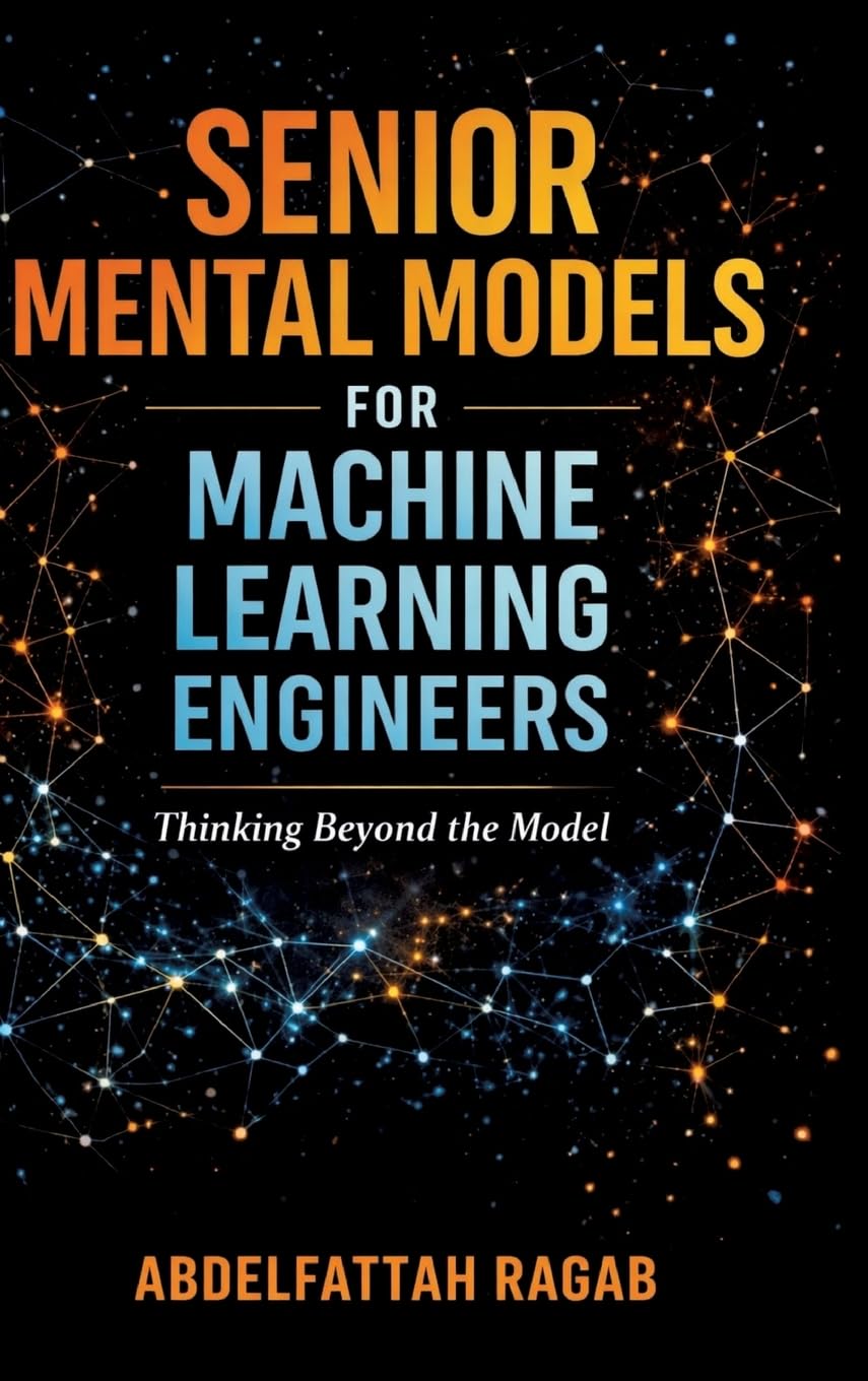 Senior Machine Learning Mental Models: How Experienced Engineers Think, Make Tradeoffs, and Design Real-World ML Systems