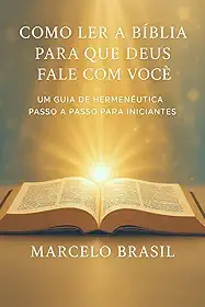 Como ler a Bíblia para que Deus possa falar com você: um guia hermenêutico passo a passo para iniciantes: Transforme-se de iniciante na Bíblia em leitor confiante com este método simples de 7 etapas