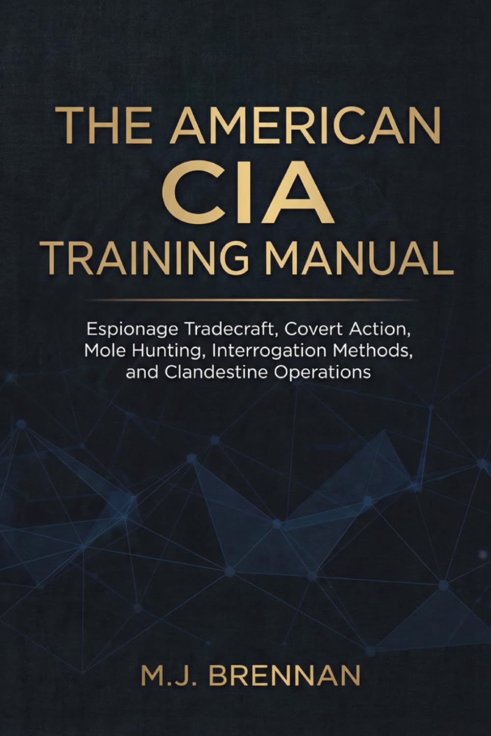 The American CIA Training Manual: Espionage Tradecraft, Covert Action, Mole Hunting, Interrogation Methods, and Clandestine Operations (Intelligence Training Manuals)