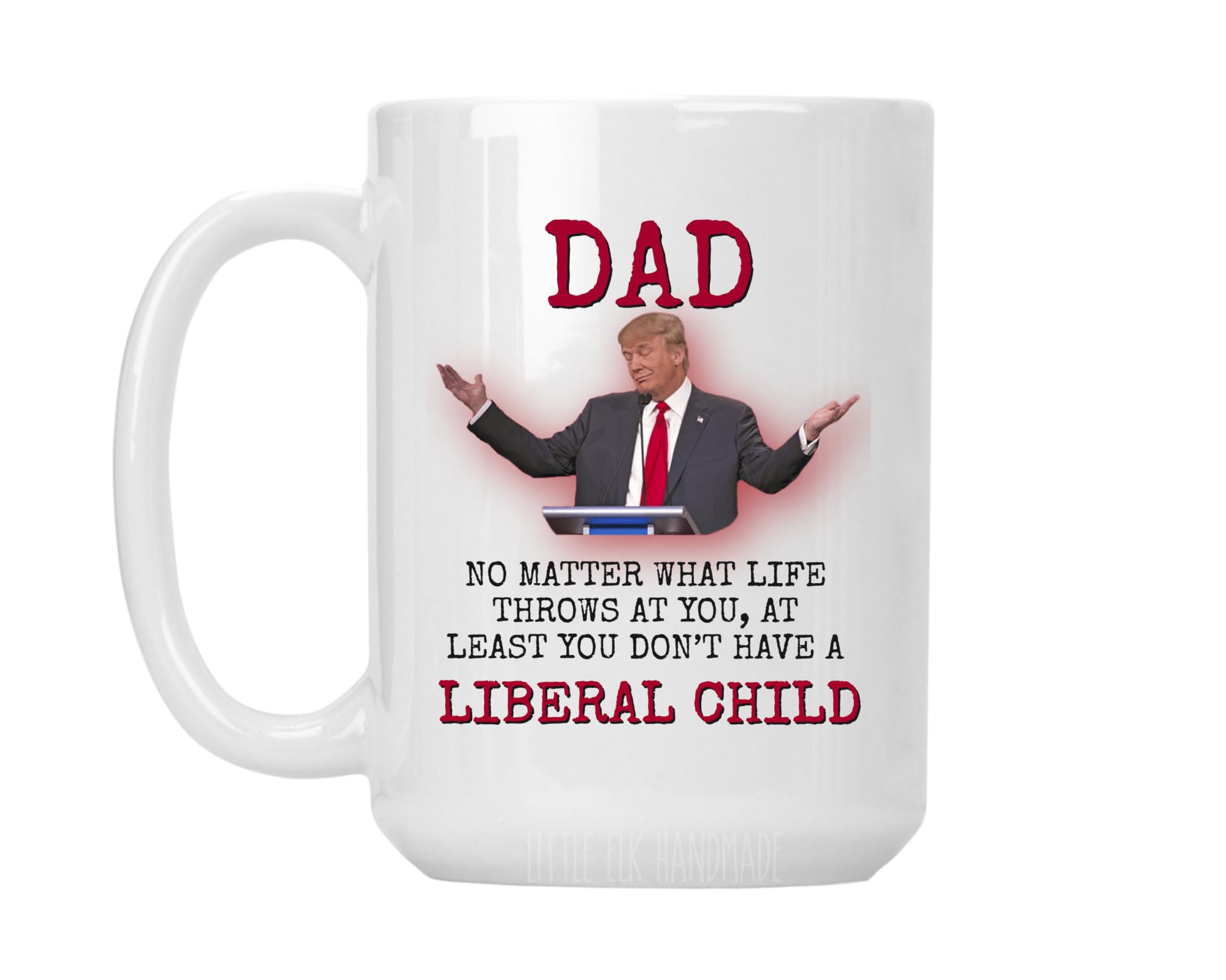 Dad No Matter What LIfe Throws At You, At Least You Don't Have A Liberal Child - Large 15 oz Coffee Mug Cup (Print As Shown)