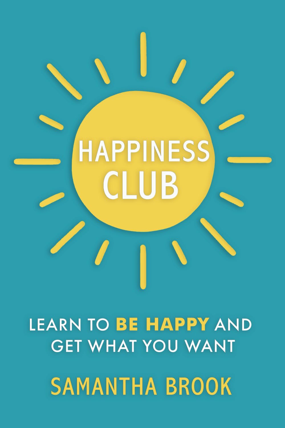 Happiness Club: Learn to Be Happy and Get What You Want
