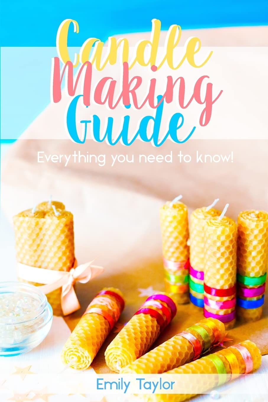 Candle Making Guide: Learn How To Make Candles At Home, An Easy Guide For Beginners, Do It Yourself With Several Different Methods Included, Natural Methods, Simple Techniques, Easy To Follow!