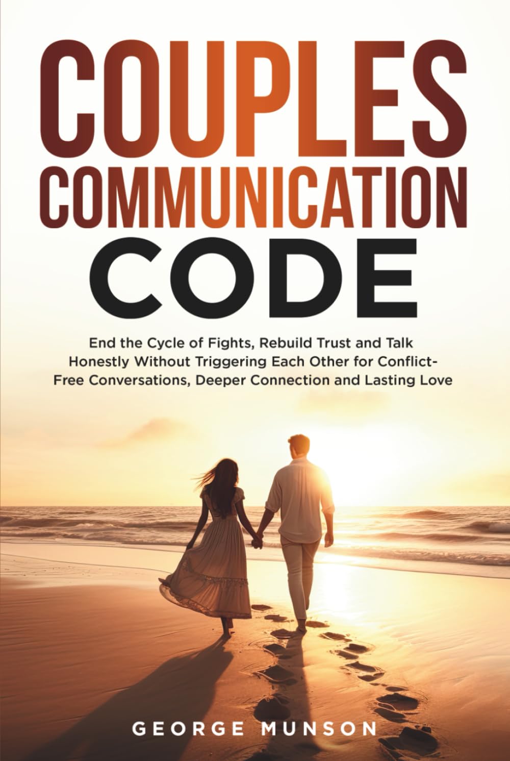 Couples Communication Code: End the Cycle of Fights, Rebuild Trust and Talk Honestly Without Triggering Each Other for Conflict-Free Conversations, Deeper Connection and Lasting Love