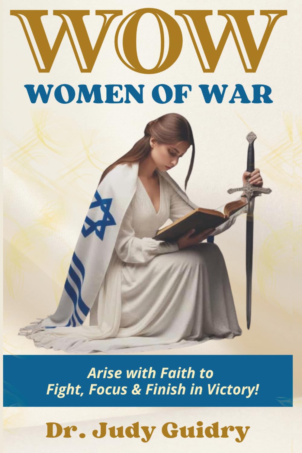 WOMEN OF WAR: ARISE WITH FAITH TO FIGHT, FOCUS AND FINISH IN VICTORY!