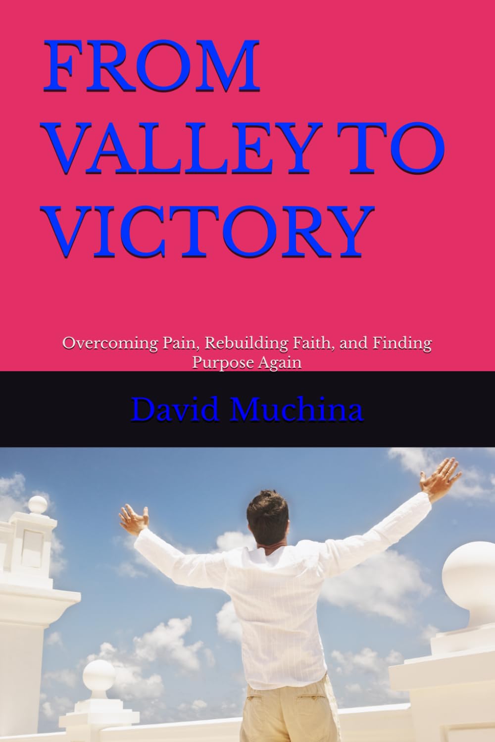 FROM VALLEY TO VICTORY: Overcoming Pain, Rebuilding Faith, and Finding Purpose Again