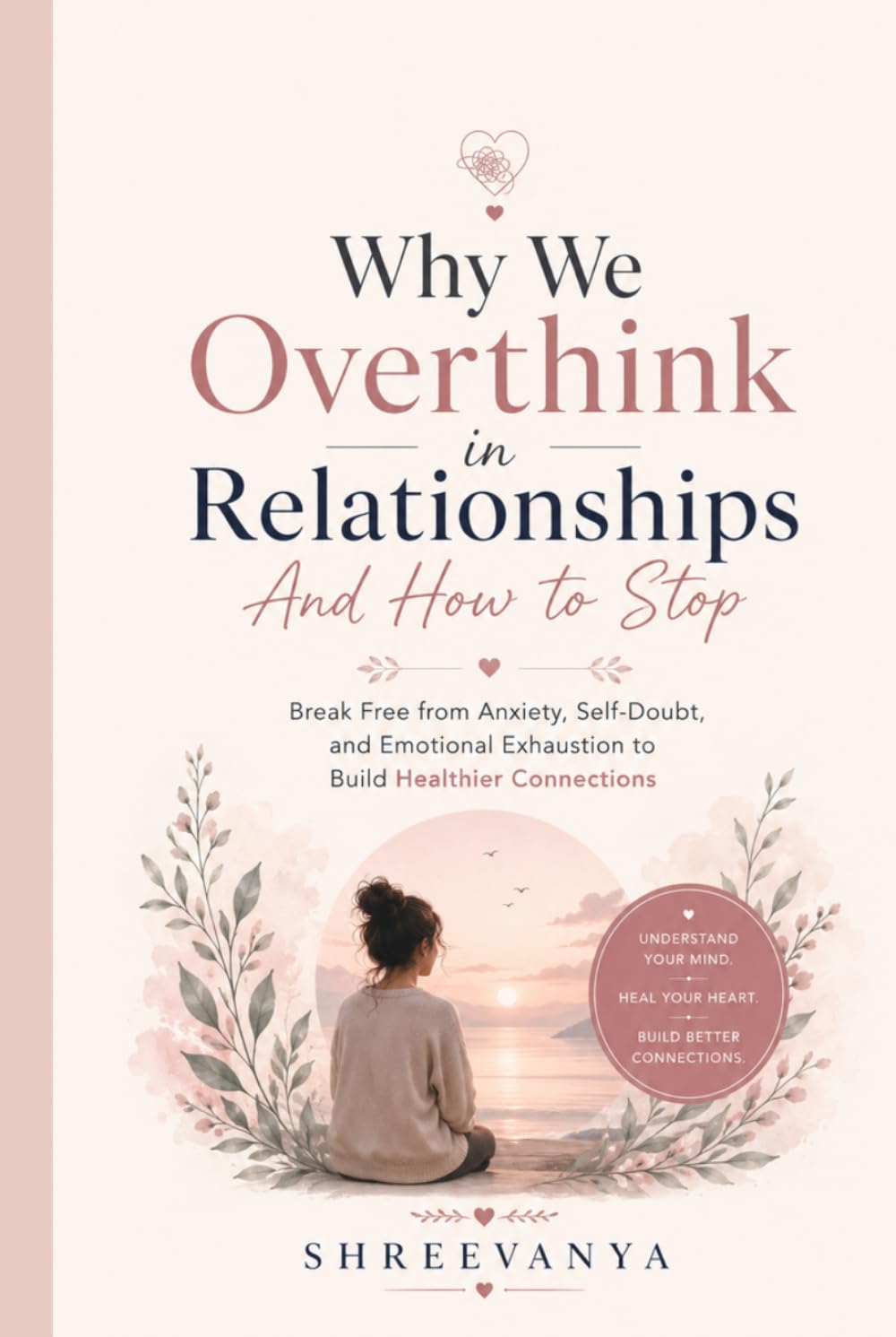 Why We Overthink in Relationships And How to Stop: Break Free from Anxiety, Self-Doubt, and Emotional Exhaustion to Build Healthier Connections