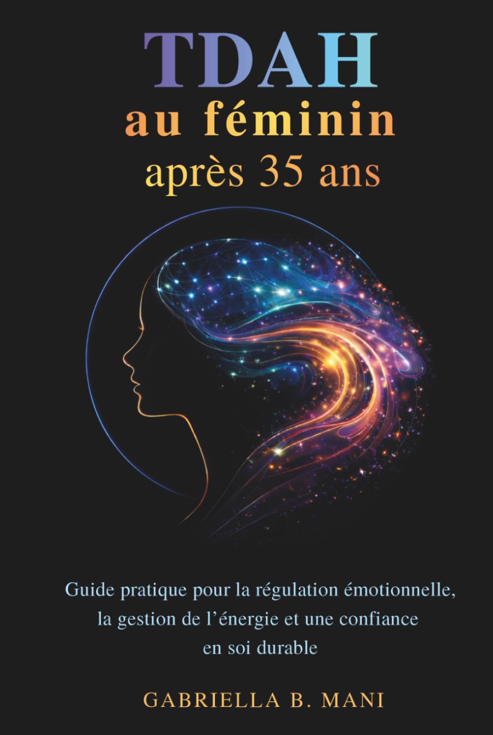 TDAH au féminin après 35 ans: Guide pratique pour la régulation émotionnelle, la gestion de l’énergie et une confiance en soi durable
