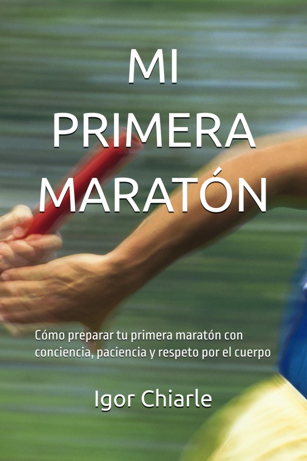 MI PRIMERA MARATÓN: Cómo preparar tu primera maratón con conciencia, paciencia y respeto por el cuerpo: 4 (Serie de Carrera para Principiantes)