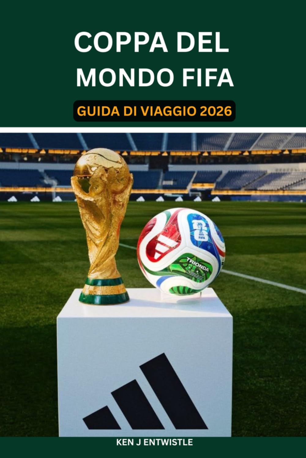 COPPA DEL MONDO FIFA GUIDA DI VIAGGIO 2026: Una guida di viaggio completa per Stati Uniti, Canada e Messico: stadi, biglietti, itinerari cittadini, ... per un'avventura indimenticabile ai Mondiali.