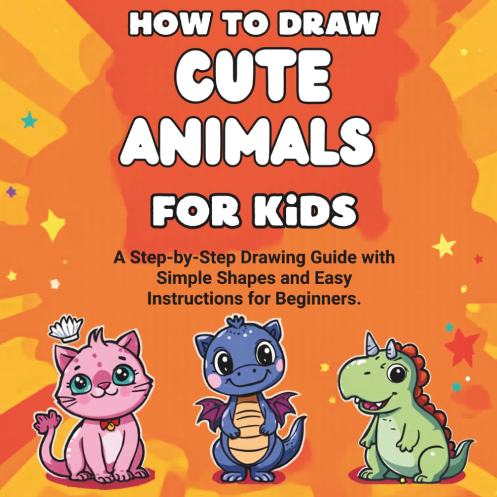 How to Draw Cute Animals for Kids: A Step-by-Step Drawing Guide with Simple Shapes and Easy Instructions for Beginners