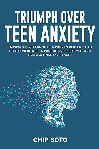 Triumph Over Teen Anxiety: Empowering Teens With a Proven Blueprint to Self-Confidence, a Productive Lifestyle, and Resilient Mental Health