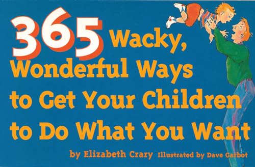 365 Wacky, Wonderful Ways to Get Your Children to Do What You Want (Tools for Everyday Parenting)