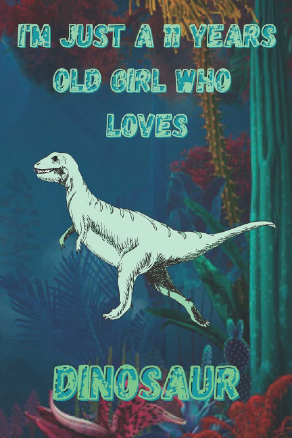 I'm just a 11 years old girl who loves Dinosaur: 6x9 120 Blank Pages Dinosaurs lover Notebook and Journal | Gift Idea
