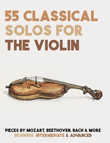 55 Classical Solos For The Violin: Sheet Music For Violin By Mozart, Beethoven, Bach &amp; More