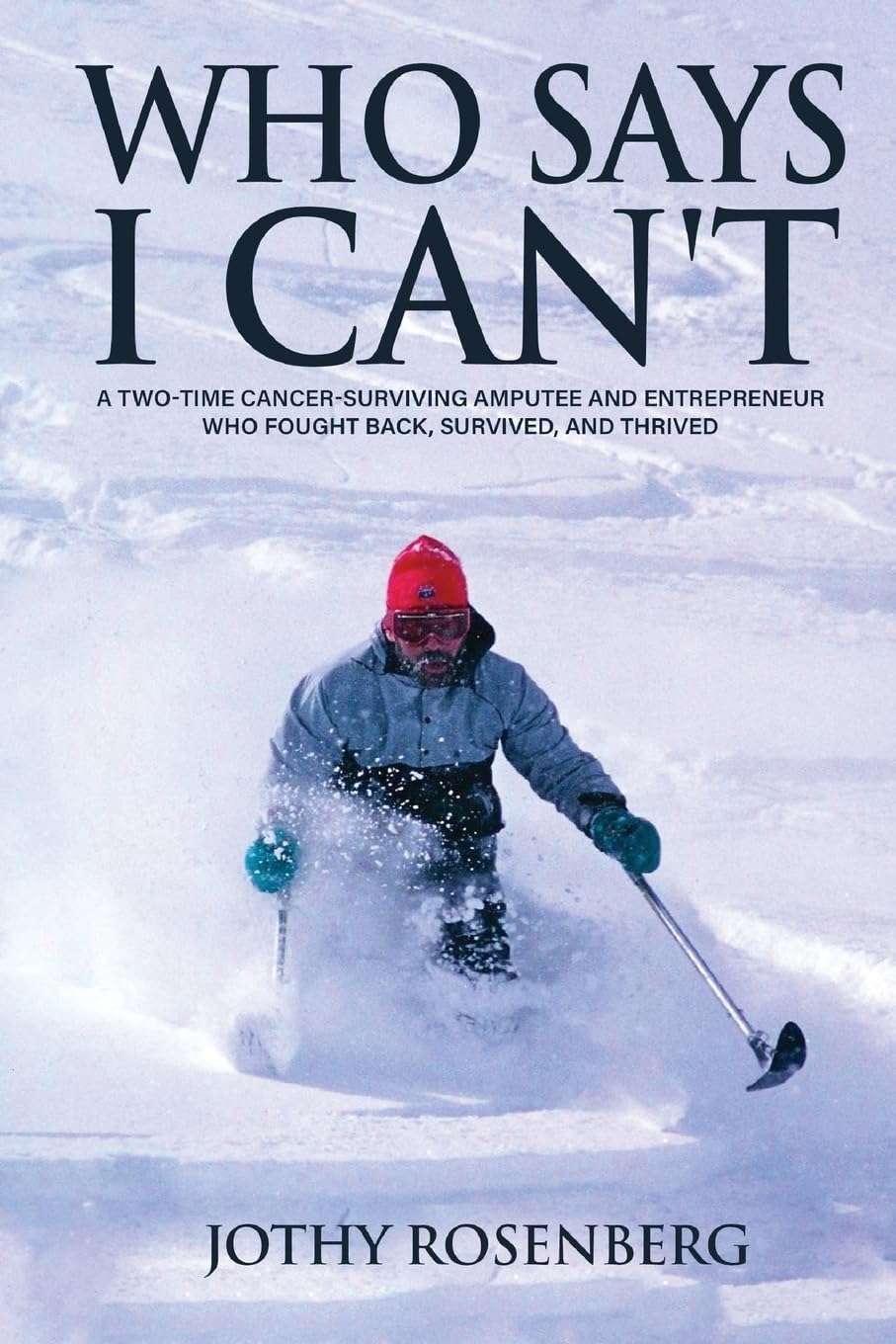 Who Says I Can't: A Two-Time Cancer-Surviving Amputee and Entrepreneur Who Fought Back, Survived, and Thrived