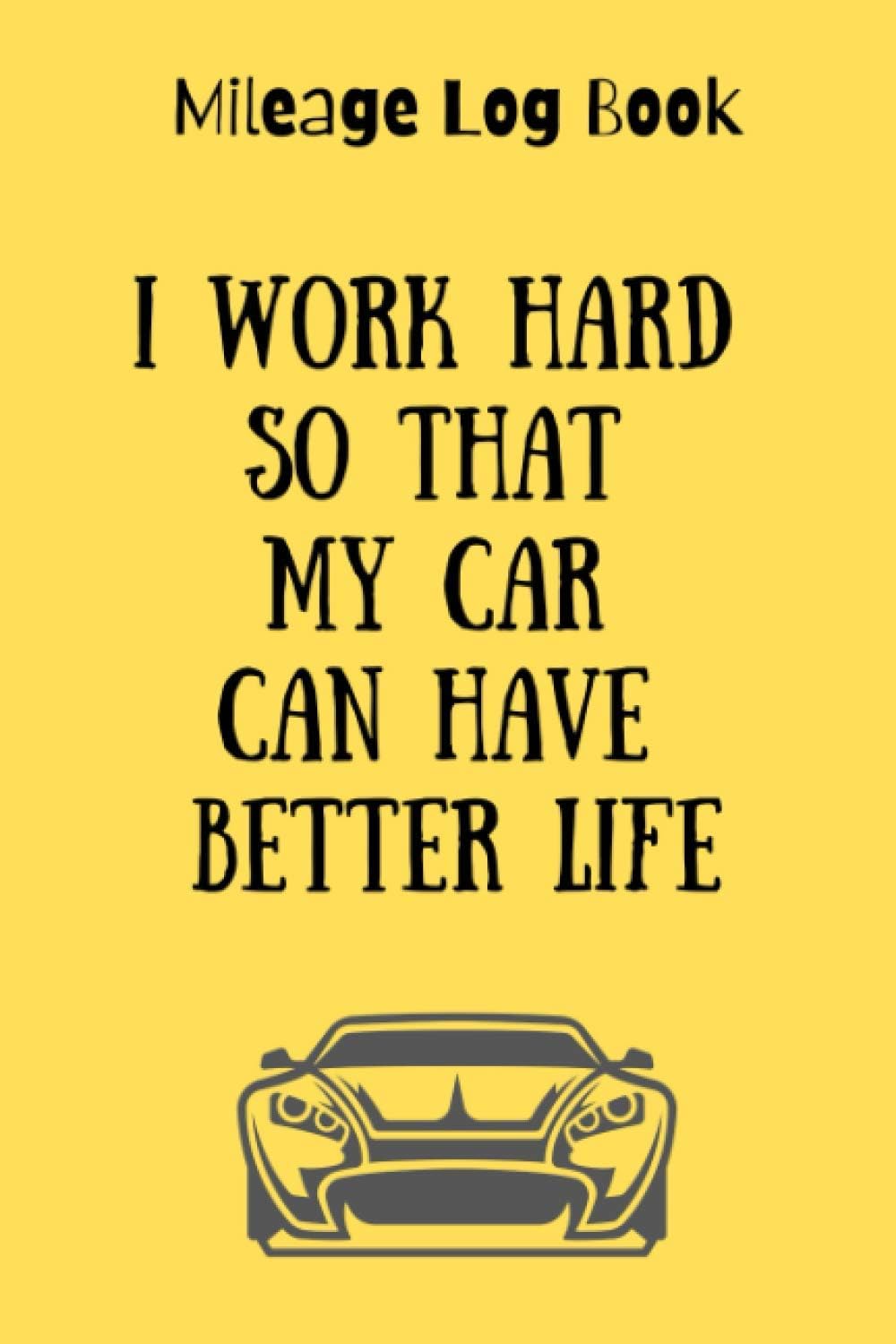 Mileage Log Book : I Work Hard So That My Car Can Have Better Life: Track Car And Truck Mileage And Expenses, Record And Monitor Your Automative ... Him And Her, Customized Interiour Template