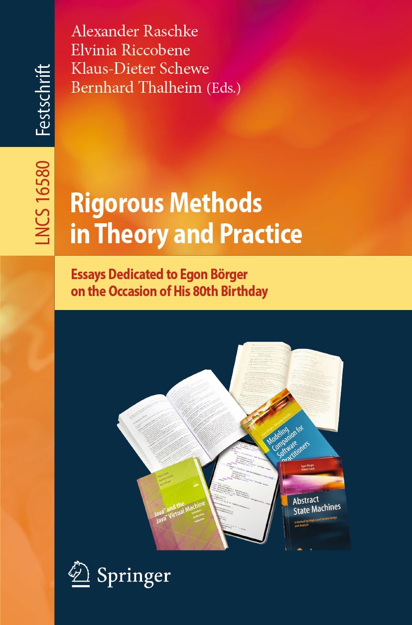 Rigorous Methods in Theory and Practice: Essays Dedicated to Egon Börger on the Occasion of His 80th Birthday (Lecture Notes in Computer Science, 16580)