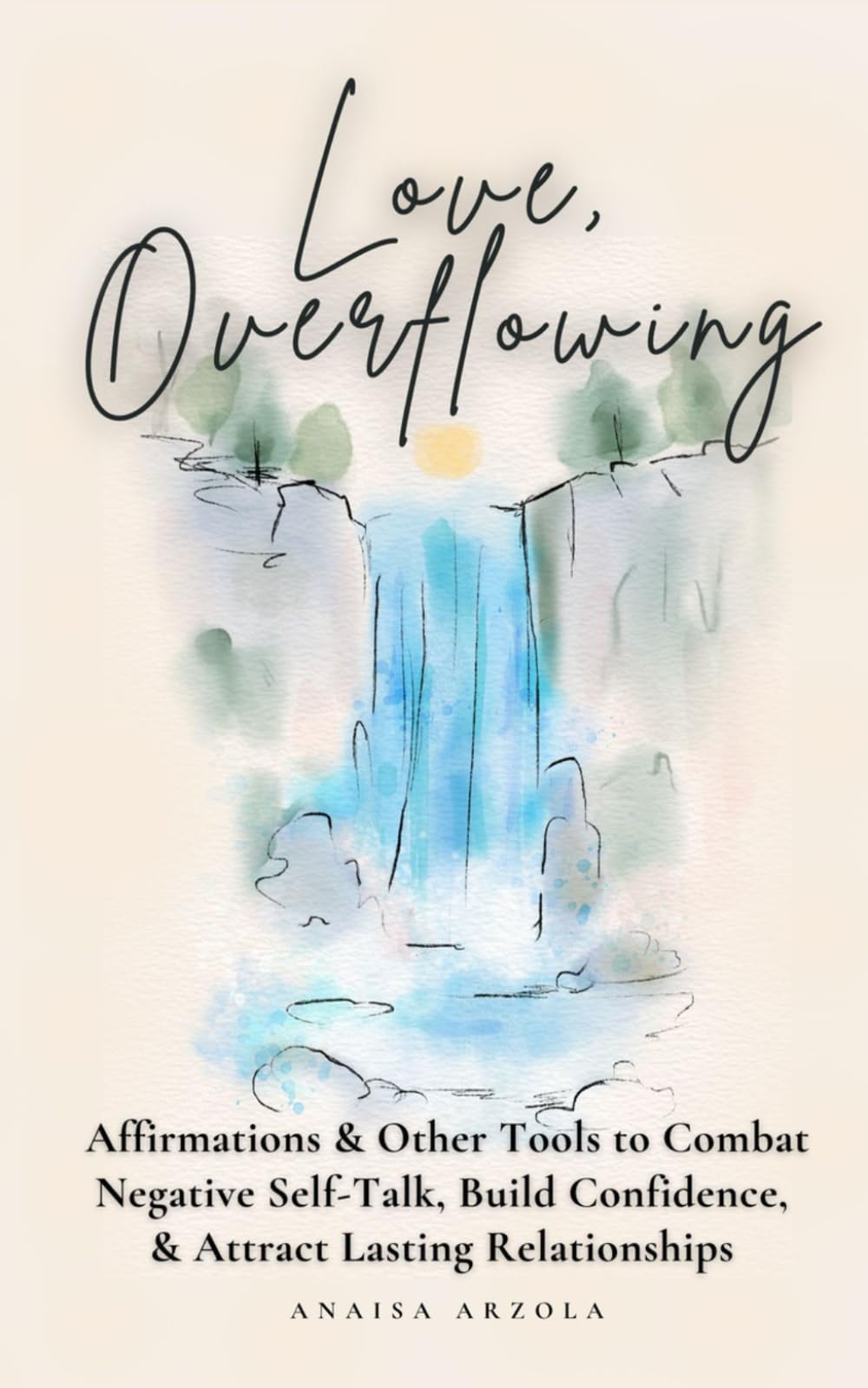 Love, Overflowing: Affirmations and Other Tools to Combat Negative Self-Talk, Build Confidence, & Attract Lasting Relationships