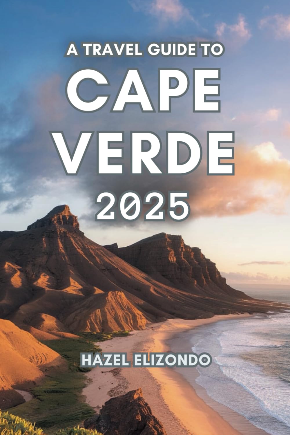 A TRAVEL GUIDE TO CAPE VERDE 2025: Observe the Untold Beauty of the Islands