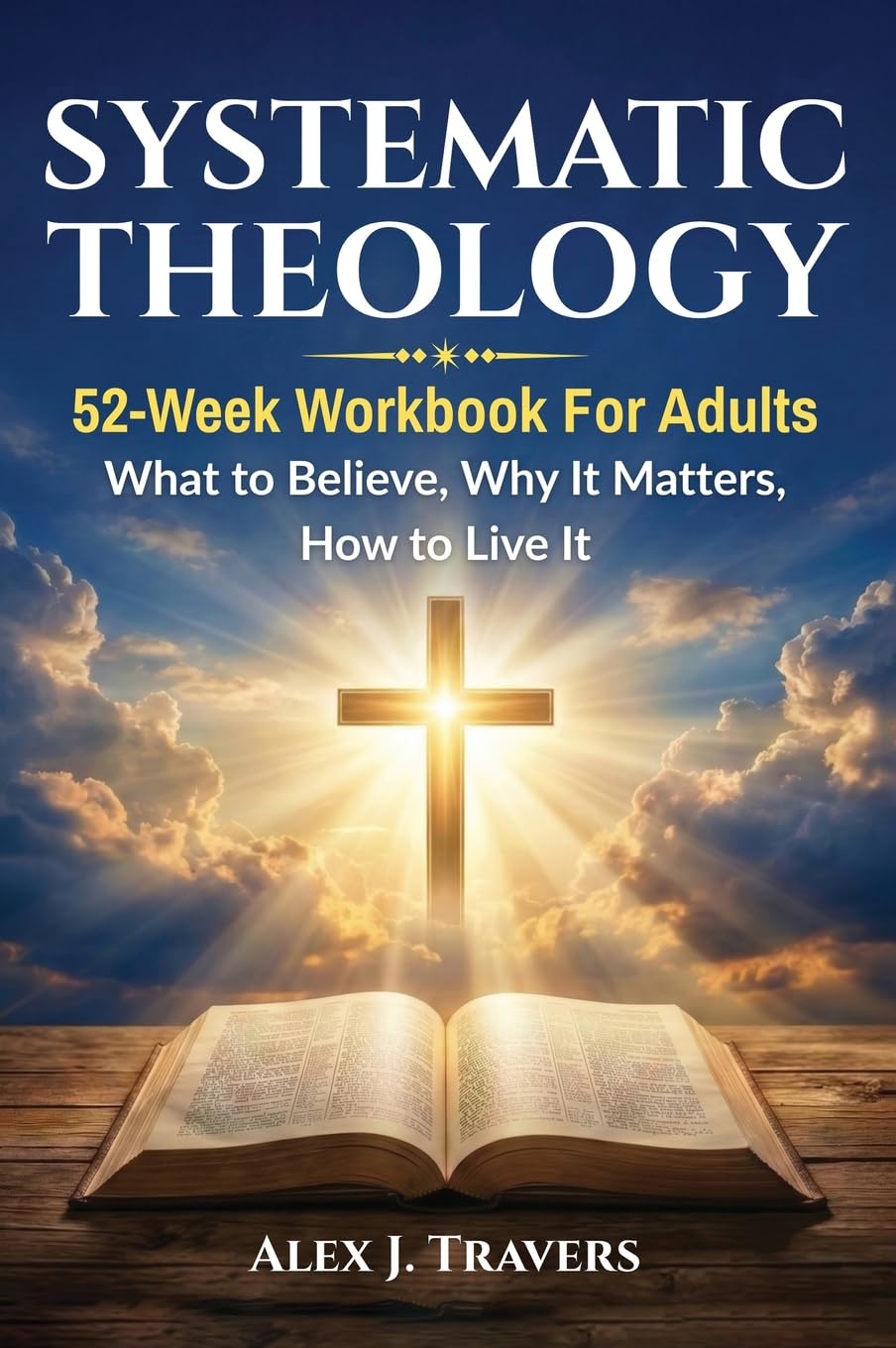 Systematic Theology Workbook for Adults: A 52-Week Bible Study Guide to Core Christian Doctrine—What to Believe, Why It Matters, and How to Live It: ... to Live It: 4 (Foundation of Truth Series)