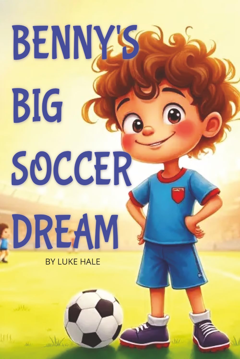 Benny's Big Soccer Dream: A Story About Teamwork, Friendship, and Never Giving Up