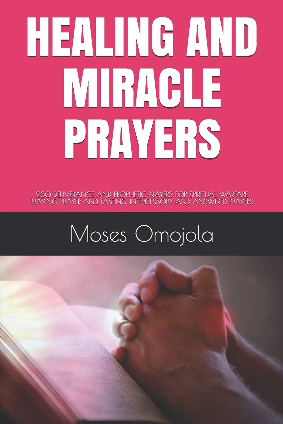 HEALING AND MIRACLE PRAYERS: 230 DELIVERANCE AND PROPHETIC PRAYERS FOR SPIRITUAL WARFARE PRAYING, PRAYER AND FASTING, INTERCESSORY AND ANSWERED ... Night, Evening Prayers, Deliverance Ministry)