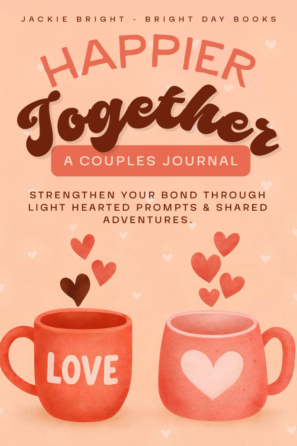 HAPPIER TOGETHER a Couples Journal: Strengthen Your Bond Through Light Hearted Prompts & Shared Adventures