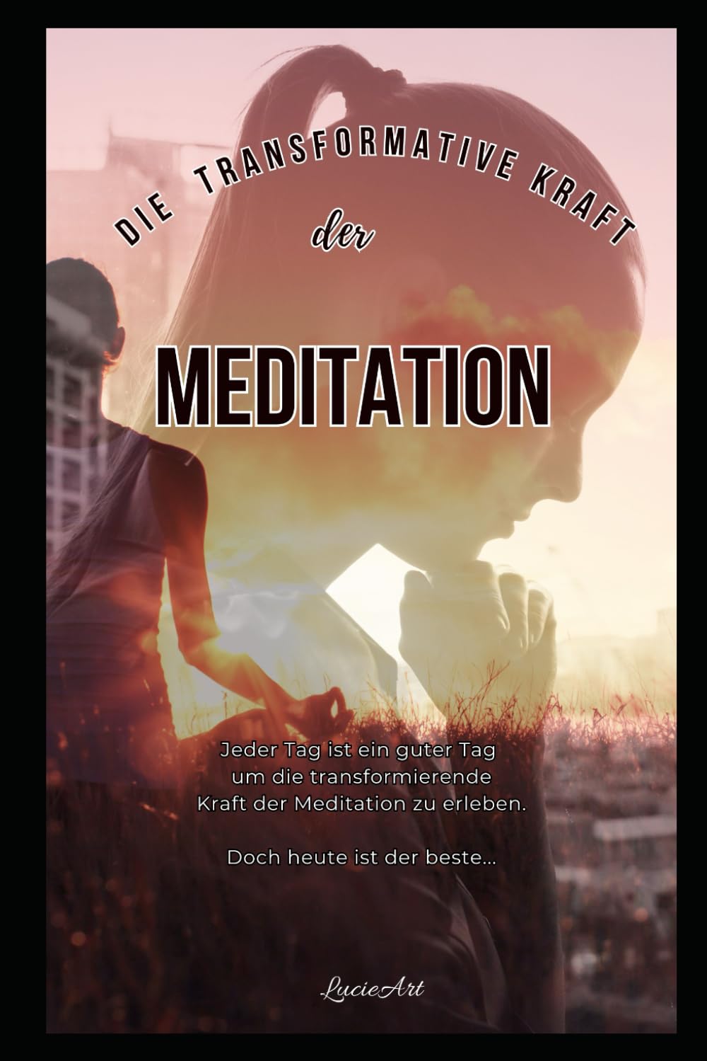 Die transformative Kraft der Meditation: Dein Weg zu innerem Frieden und mentaler Klarheit