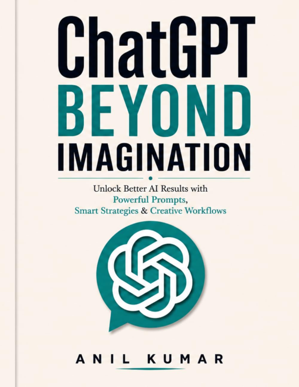 ChatGPT Beyond Imagination: Unlock Better AI Results with Powerful Prompts, Smart Strategies & Creative Workflows