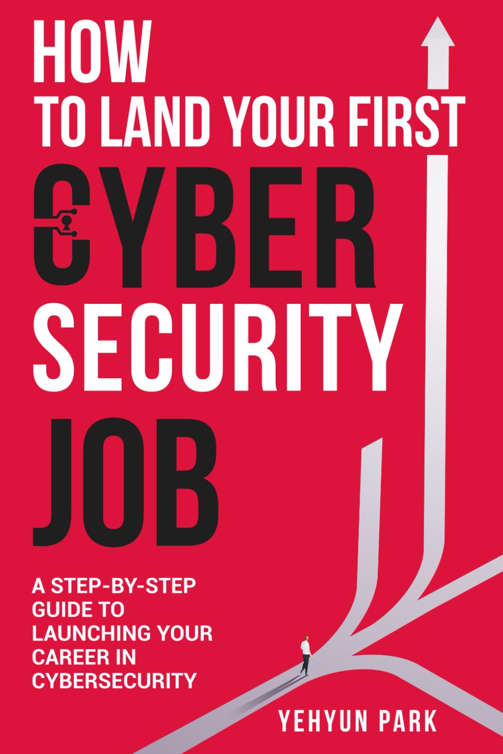 Land Your First Cybersecurity Job: Step-by-Step Guide for Beginners & Career Changers by Yehyun Park