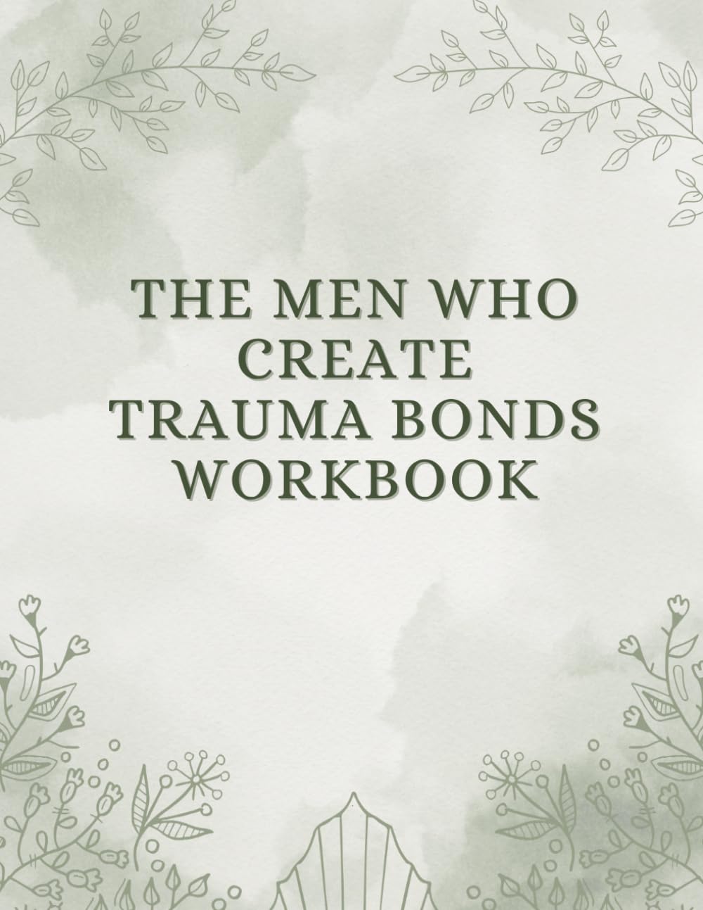 The Men Who Create Trauma Bonds Workbook: Recognizing Toxic Relationship Patterns, Emotional Withdrawal, and Why It’s So Hard to Leave Unhealthy Relationships