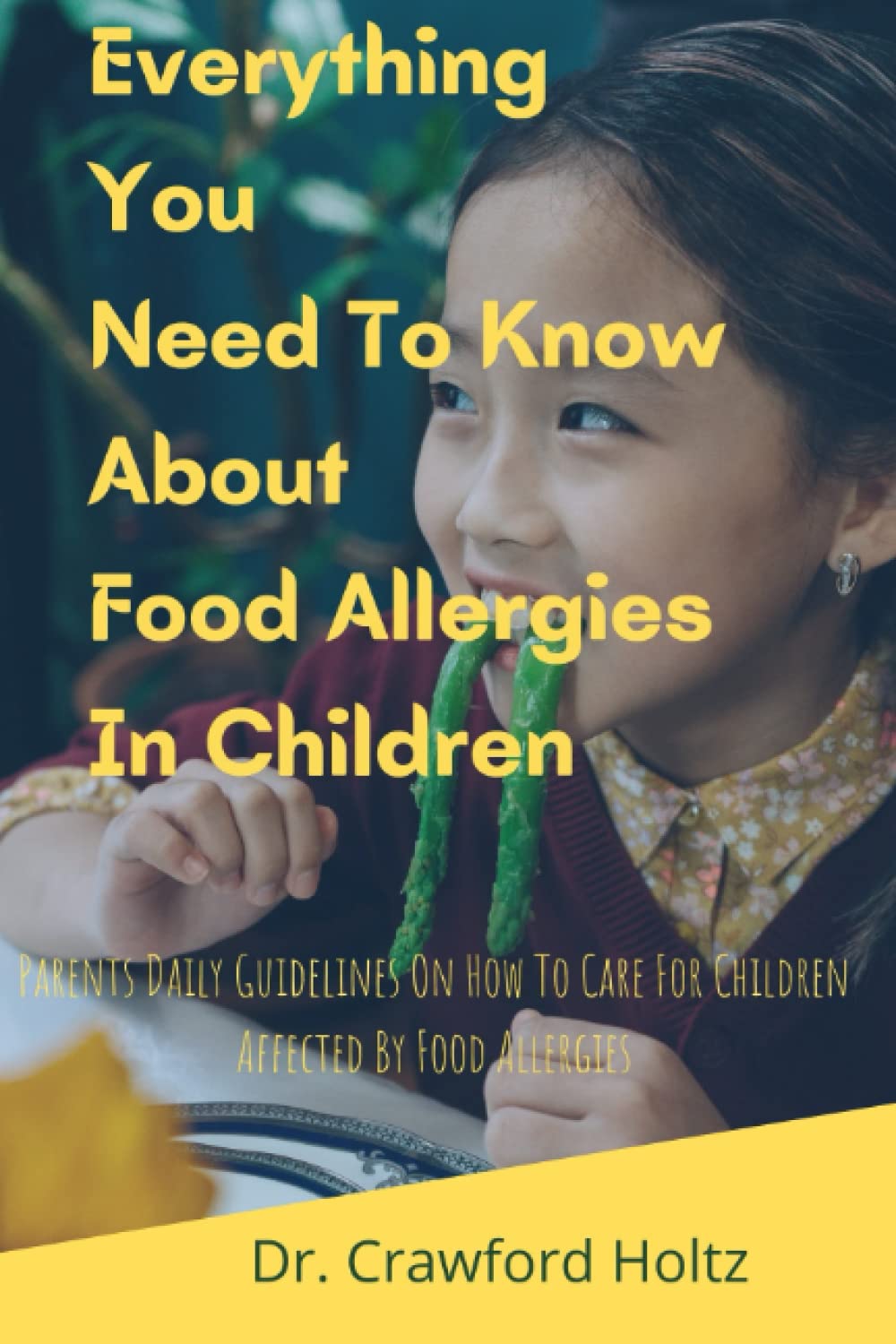 Everything You Need To Know About Food Allergies In Children: Parents Daily Guidelines On How To Care For Children Affected By Food Allergies