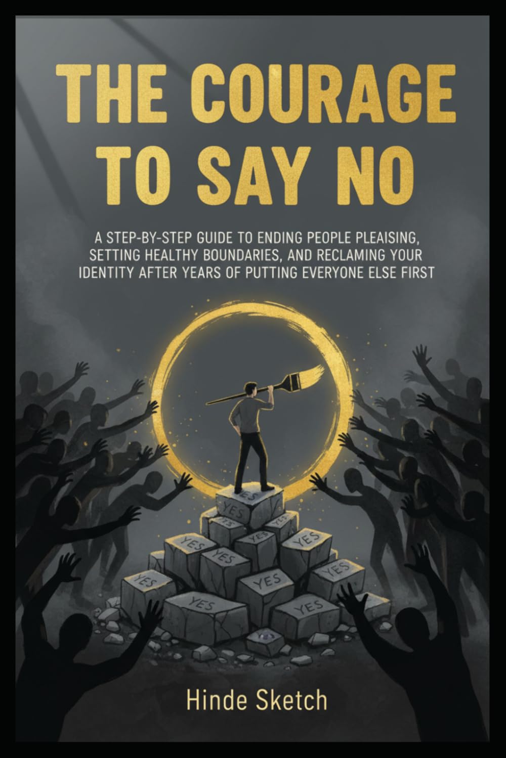 The Courage to Say No: A Step-by-Step Guide to Ending People Pleasing, Setting Healthy Boundaries, and Reclaiming Your Identity After Years of Putting Everyone Else First
