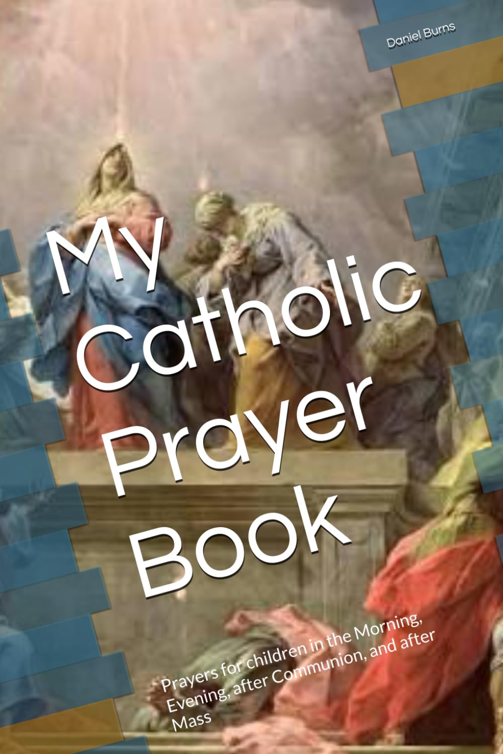My Catholic Prayer Book: Prayers for children in the Morning, Evening, after Communion, and after Mass