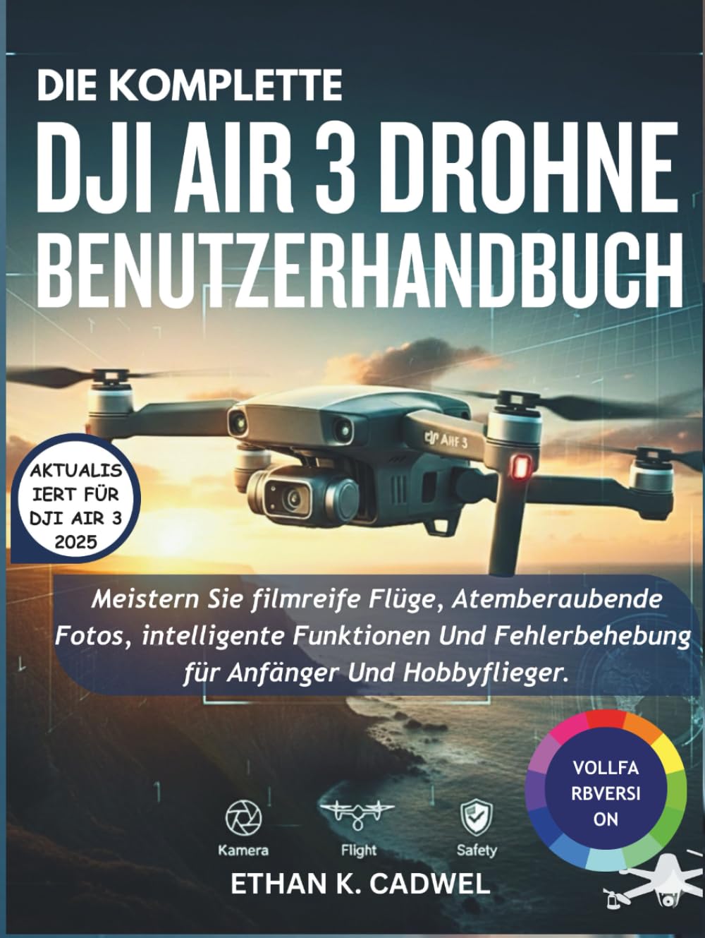 DIE KOMPLETTE DJI AIR 3 DROHNE BENUTZERHANDBUCH: Meistern Sie Drohnentechnologie, Flugfertigkeiten, filmische Fotografie, intelligente Funktionen und grundlegende Fehlerbehebung für Anfänger und Hobby