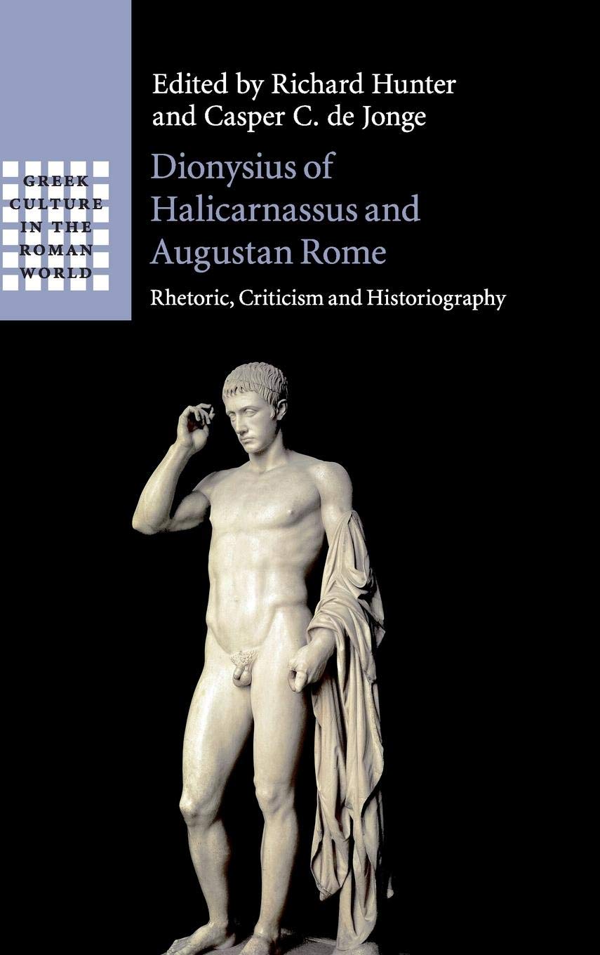 Dionysius of Halicarnassus and Augustan Rome: Rhetoric, Criticism and Historiography (Greek Culture in the Roman World)