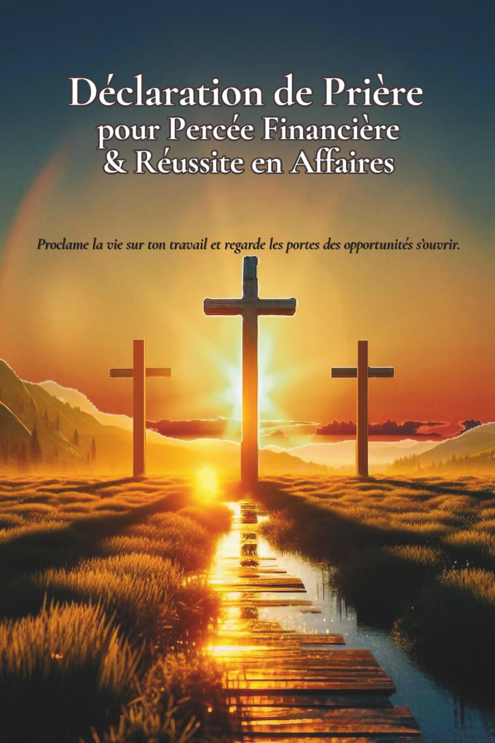 Déclarations et Prières pour la Percée Financière & la Réussite en Affaires: Des prières puissantes pour débloquer tes finances | Bénir ton travail | Accéder à la réussite et à la faveur divine