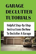 Garage Declutter Tutorials: Helpful Step-By-Step Instructions On How To Declutter A Garage: How To Make Your Garage A Usable Space