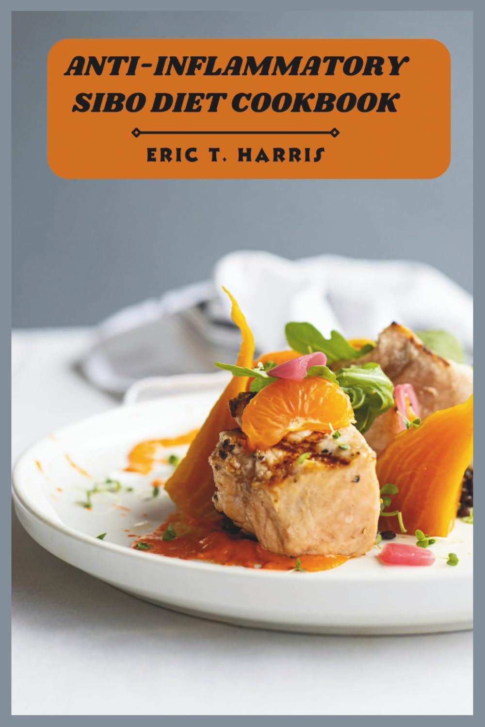 Anti-Inflammatory SIBO Diet Cookbook: Simple Healing Recipes Designed to Soothe the Gut, Improve Comfort, and Restore Daily Energy