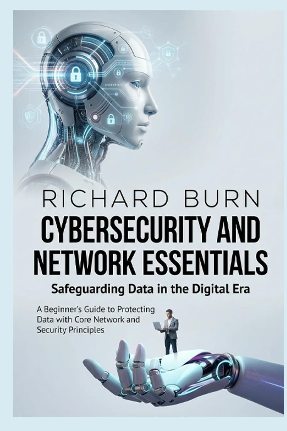 Cybersecurity and Network Essentials: Safeguarding Data in the Digital Era: A Beginner's Guide to Protecting Data with Core Network and Security Principles